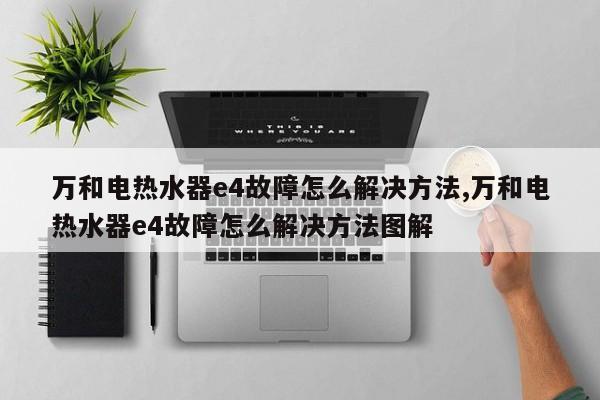 万和电热水器e4故障怎么解决方法,万和电热水器e4故障怎么解决方法图解
