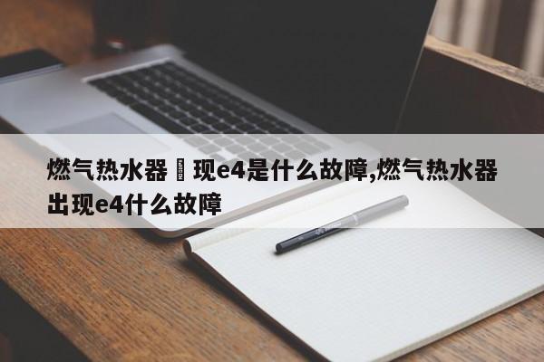 燃气热水器岀现e4是什么故障,燃气热水器出现e4什么故障