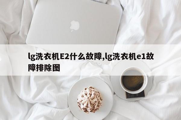 lg洗衣机E2什么故障,lg洗衣机e1故障排除图