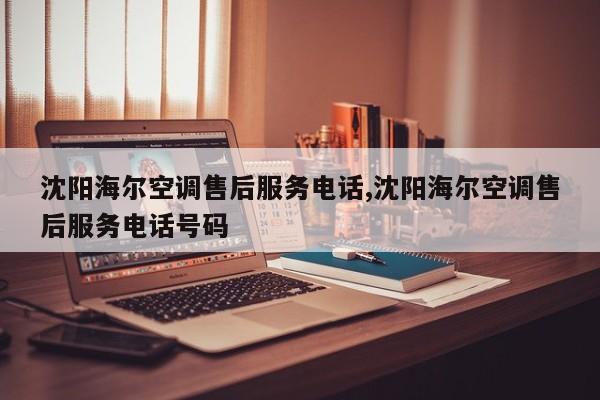 沈阳海尔空调售后服务电话,沈阳海尔空调售后服务电话号码