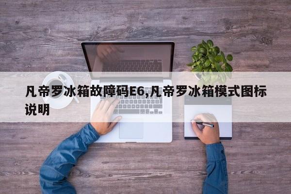 凡帝罗冰箱故障码E6,凡帝罗冰箱模式图标说明