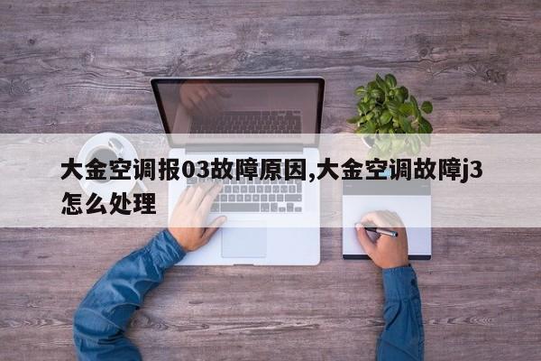 大金空调报03故障原因,大金空调故障j3怎么处理