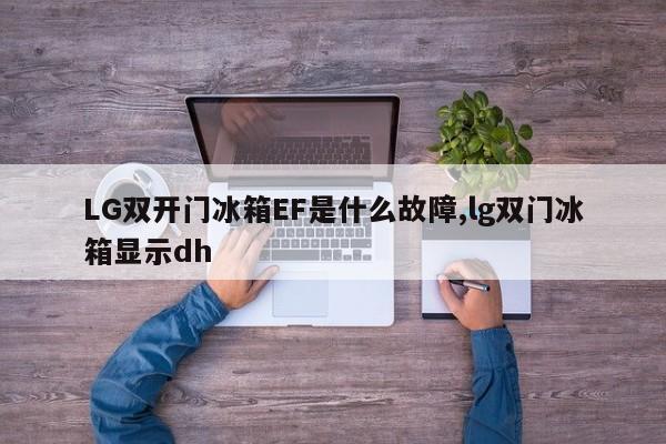 LG双开门冰箱EF是什么故障,lg双门冰箱显示dh