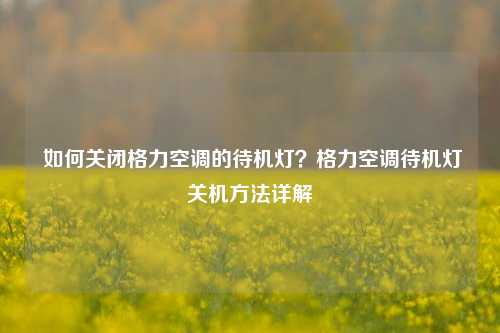 如何关闭格力空调的待机灯？格力空调待机灯关机方法详解