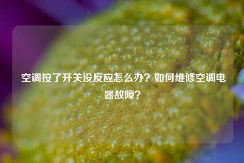 空调按了开关没反应怎么办?如何维修空调电器故障?