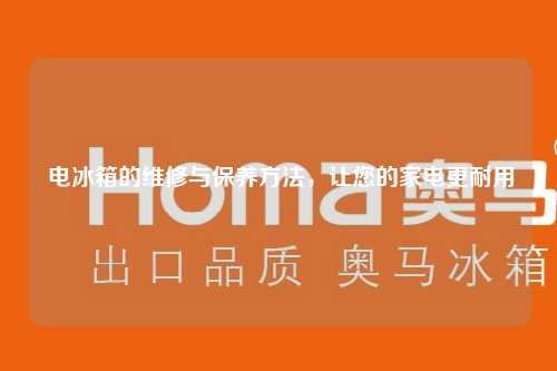 电冰箱的维修与保养方法，让您的家电更耐用