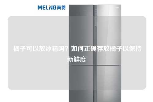 橘子可以放冰箱吗？如何正确存放橘子以保持新鲜度