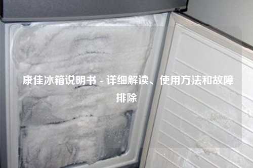 康佳冰箱说明书 - 详细解读、使用方法和故障排除