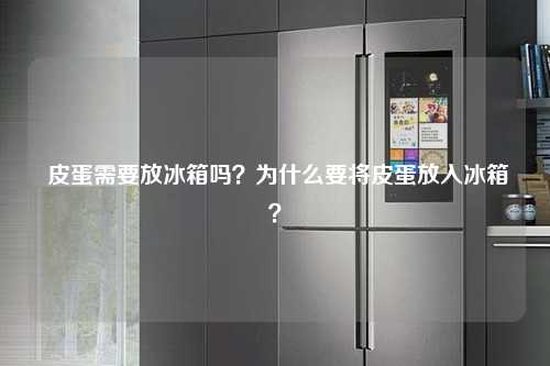 皮蛋需要放冰箱吗？为什么要将皮蛋放入冰箱？