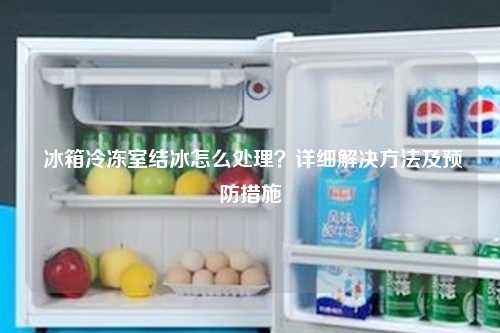 冰箱冷冻室结冰怎么处理？详细解决方法及预防措施