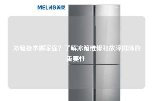 冰箱技术哪家强？了解冰箱维修和故障排除的重要性