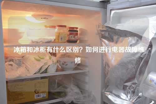 冰箱和冰柜有什么区别？如何进行电器故障维修