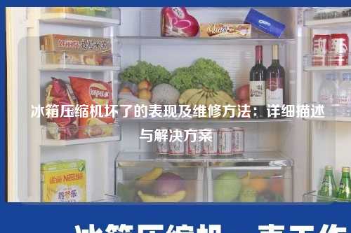  冰箱压缩机坏了的表现及维修方法：详细描述与解决方案