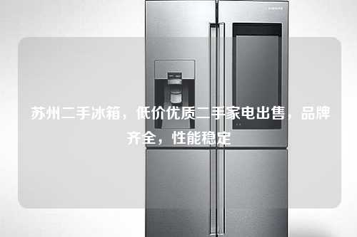  苏州二手冰箱，低价优质二手家电出售，品牌齐全，性能稳定