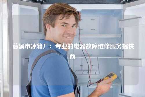  慈溪市冰箱厂：专业的电器故障维修服务提供商