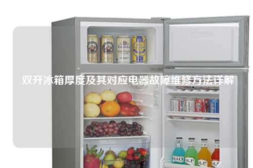  双开冰箱厚度及其对应电器故障维修方法详解