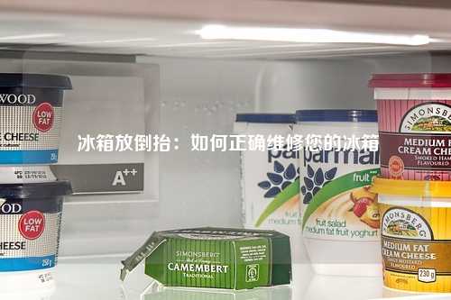  冰箱放倒抬：如何正确维修您的冰箱
