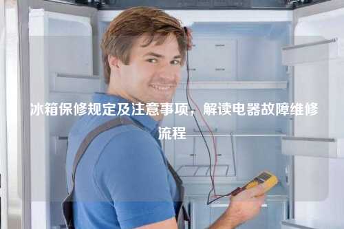  冰箱保修规定及注意事项，解读电器故障维修流程