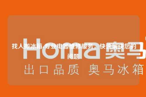  找人搬冰箱-专业电器维修服务，快速解决您的问题