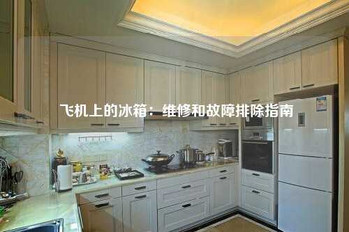  飞机上的冰箱：维修和故障排除指南