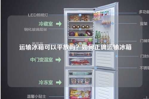  运输冰箱可以平放吗？如何正确运输冰箱