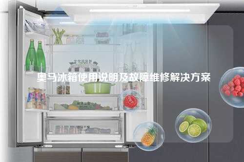  奥马冰箱使用说明及故障维修解决方案