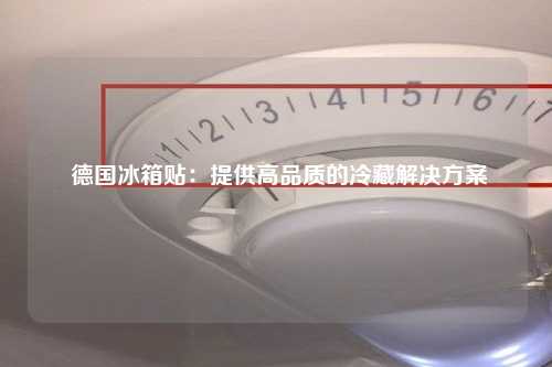  德国冰箱贴：提供高品质的冷藏解决方案