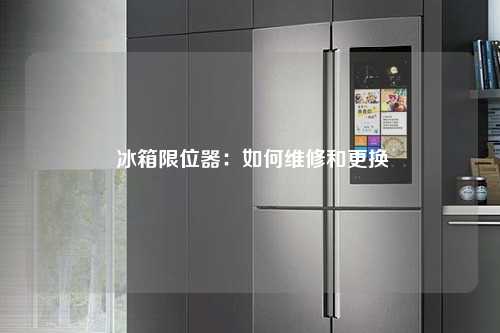  冰箱限位器：如何维修和更换