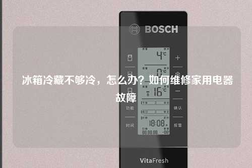  冰箱冷藏不够冷，怎么办？如何维修家用电器故障