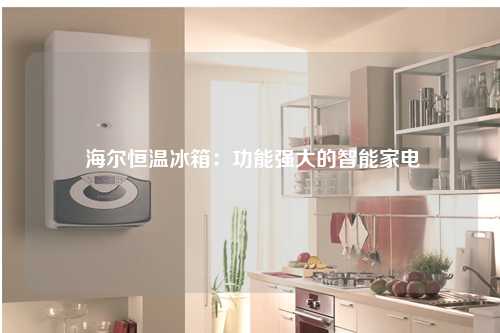  海尔恒温冰箱：功能强大的智能家电