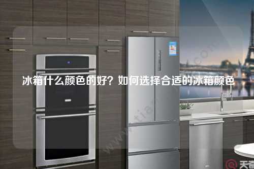  冰箱什么颜色的好？如何选择合适的冰箱颜色