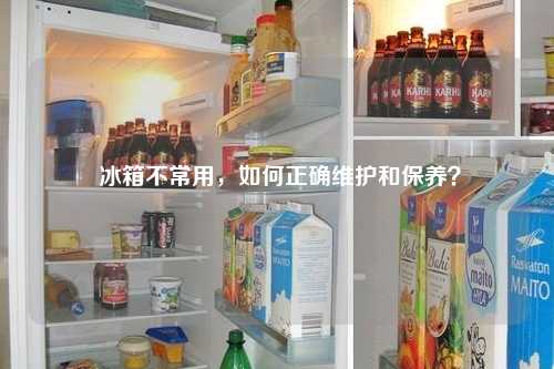  冰箱不常用，如何正确维护和保养？