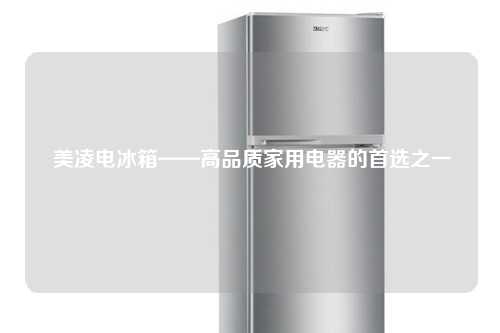  美凌电冰箱——高品质家用电器的首选之一