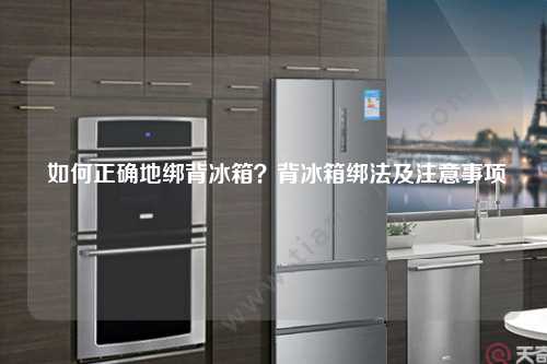  如何正确地绑背冰箱？背冰箱绑法及注意事项