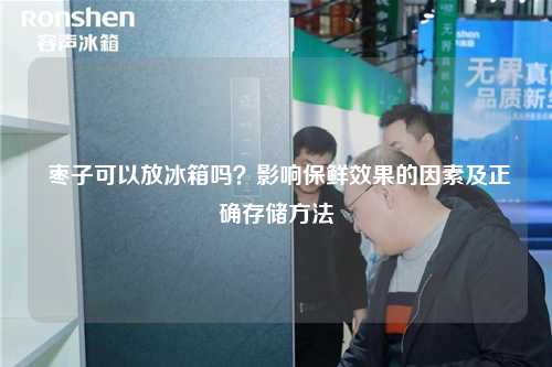 枣子可以放冰箱吗？影响保鲜效果的因素及正确存储方法