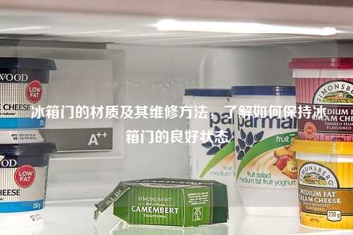  冰箱门的材质及其维修方法，了解如何保持冰箱门的良好状态