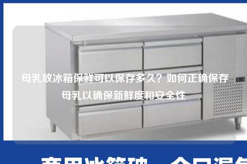  母乳放冰箱保鲜可以保存多久？如何正确保存母乳以确保新鲜度和安全性