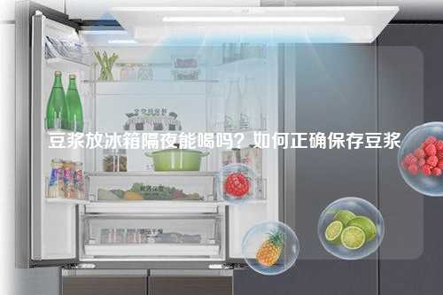  豆浆放冰箱隔夜能喝吗？如何正确保存豆浆