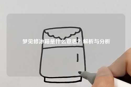  梦见修冰箱是什么意思？解析与分析