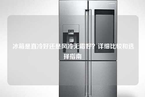  冰箱是直冷好还是风冷无霜好？详细比较和选择指南