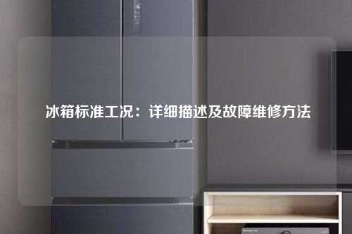  冰箱标准工况：详细描述及故障维修方法