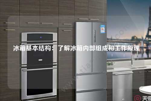  冰箱基本结构：了解冰箱内部组成和工作原理