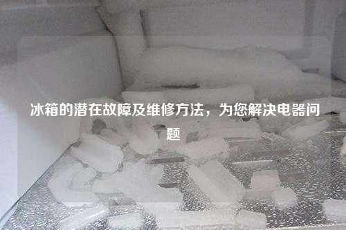  冰箱的潜在故障及维修方法，为您解决电器问题
