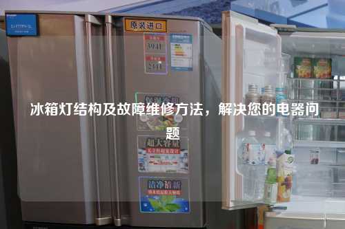  冰箱灯结构及故障维修方法，解决您的电器问题