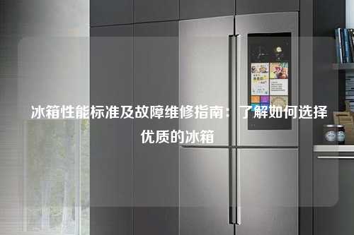  冰箱性能标准及故障维修指南：了解如何选择优质的冰箱