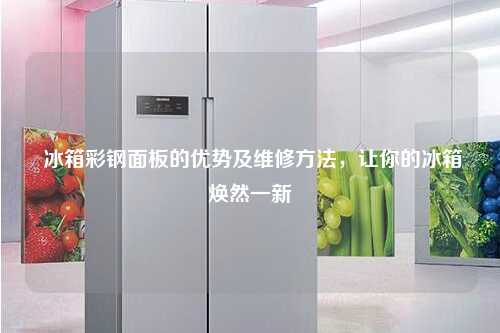  冰箱彩钢面板的优势及维修方法，让你的冰箱焕然一新