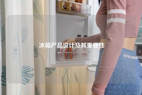  冰箱产品设计及其重要性
