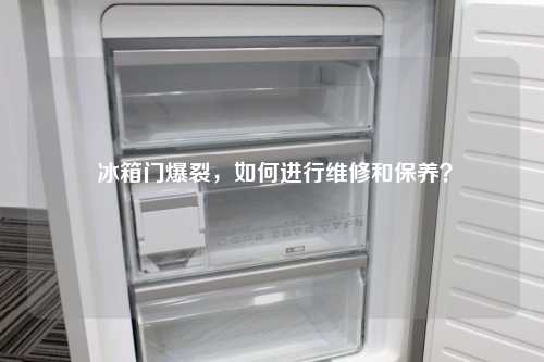  冰箱门爆裂，如何进行维修和保养？