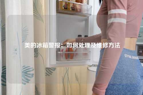  美的冰箱警报：如何处理及维修方法