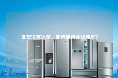  饥荒没有冰箱，如何保持食物新鲜？
